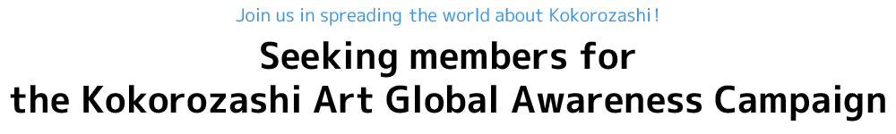 Seeking members for
the Kokorozashi Art Global Awareness Campaign